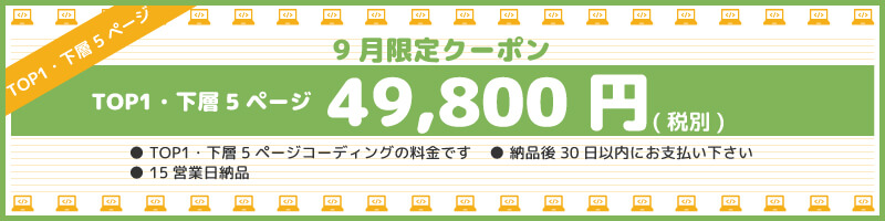 TOP1ページ・下層5ページ / 15営業日 / 49,800円（税別） / 通常価格:84,000円（税別） / キャンペーン適用条件：納品後30日以内支払い