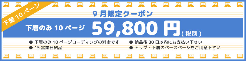 下層のみ10ページ / 15営業日 / 59,800円（税別） / 通常価格:133,000円（税別） / キャンペーン適用条件：納品後30日以内支払い、TOP・下層のベースページがある場合